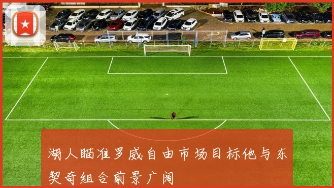 湖人瞄准罗威自由市场目标他与东契奇组合前景广阔