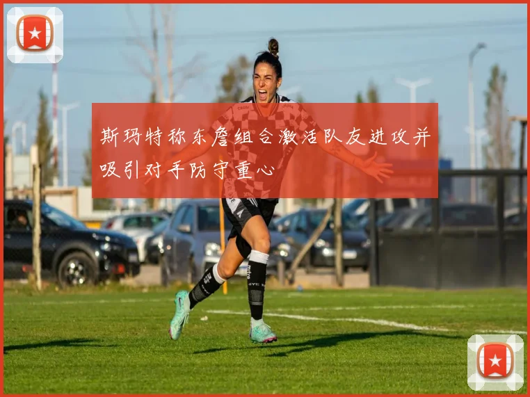 斯玛特称东詹组合激活队友进攻并吸引对手防守重心