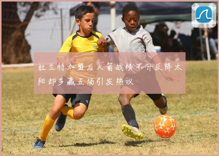 杜兰特加盟后火箭战绩不升反降太阳却多赢五场引发热议