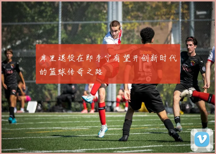 库里退役在即李宁有望开创新时代的篮球传奇之路